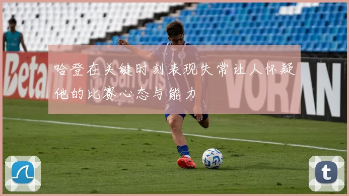 哈登在关键时刻表现失常让人怀疑他的比赛心态与能力