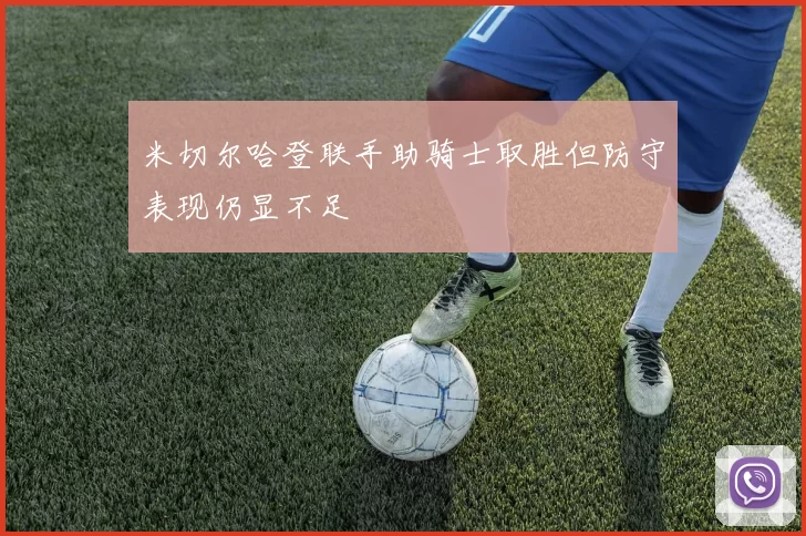 米切尔哈登联手助骑士取胜但防守表现仍显不足