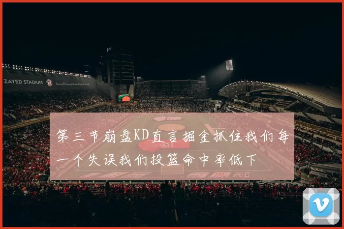 第三节崩盘KD直言掘金抓住我们每一个失误我们投篮命中率低下