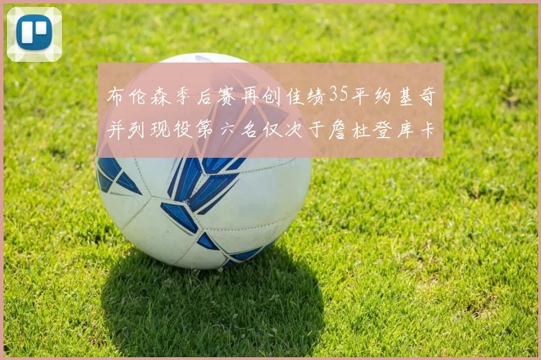 布伦森季后赛再创佳绩35平约基奇并列现役第六名仅次于詹杜登库卡