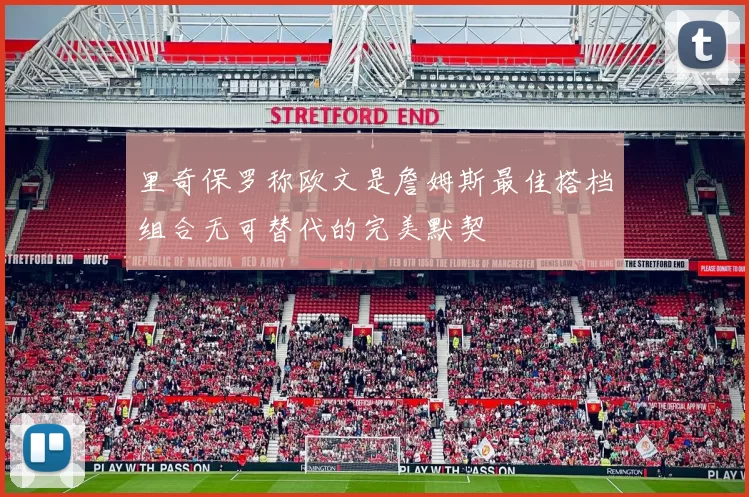 里奇保罗称欧文是詹姆斯最佳搭档组合无可替代的完美默契