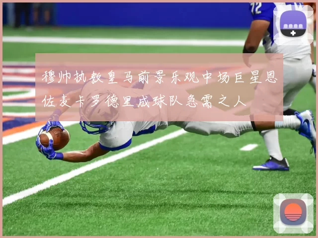 穆帅执教皇马前景乐观中场巨星恩佐麦卡罗德里成球队急需之人