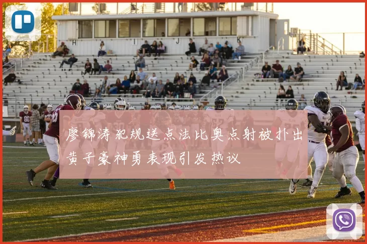 廖锦涛犯规送点法比奥点射被扑出黄子豪神勇表现引发热议